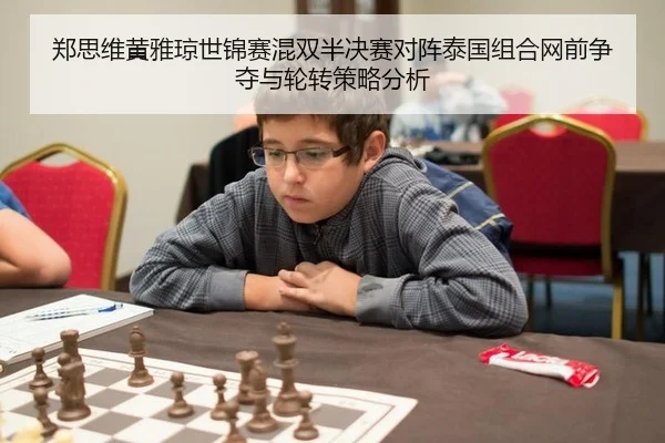 郑思维黄雅琼世锦赛混双半决赛对阵泰国组合网前争夺与轮转策略分析